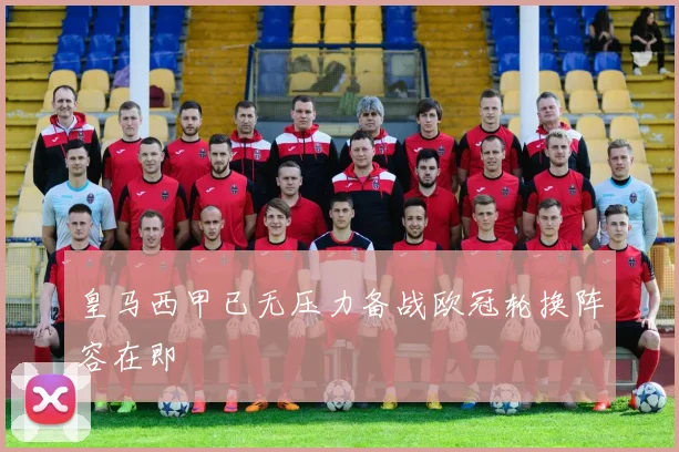 皇马西甲已无压力备战欧冠轮换阵容在即