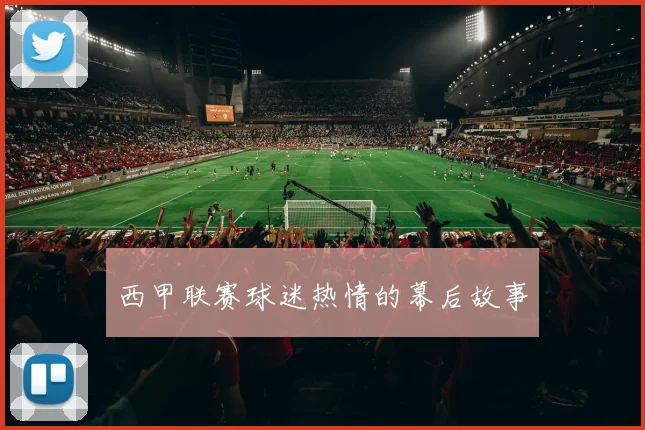 西甲联赛球迷热情的幕后故事