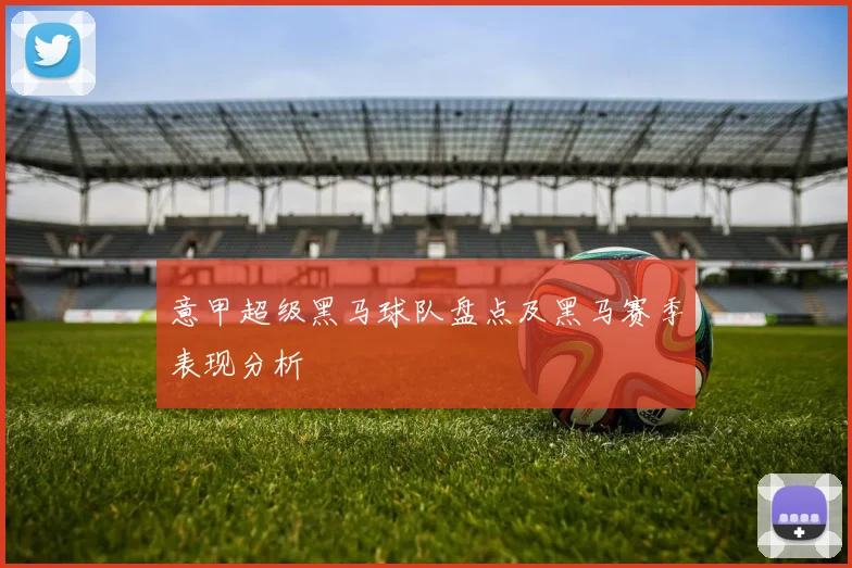 意甲超级黑马球队盘点及黑马赛季表现分析