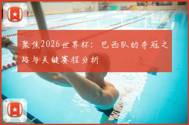 聚焦2026世界杯：巴西队的夺冠之路与关键赛程分析